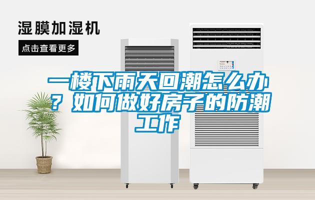 一樓下雨天回潮怎么辦？如何做好房子的防潮工作