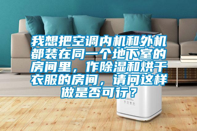 我想把空調內機和外機都裝在同一個地下室的房間里，作除濕和烘干衣服的房間，請問這樣做是否可行？