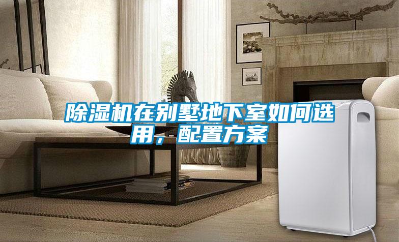 除濕機在別墅地下室如何選用，配置方案