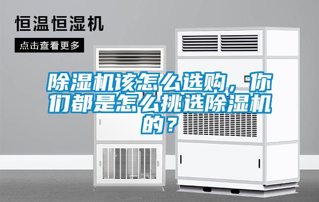除濕機該怎么選購，你們都是怎么挑選除濕機的？