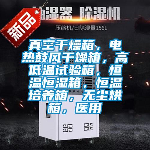 真空干燥箱，電熱鼓風干燥箱，高低溫試驗箱，恒溫恒濕箱，恒溫培養(yǎng)箱，無塵烘箱，醫(yī)用