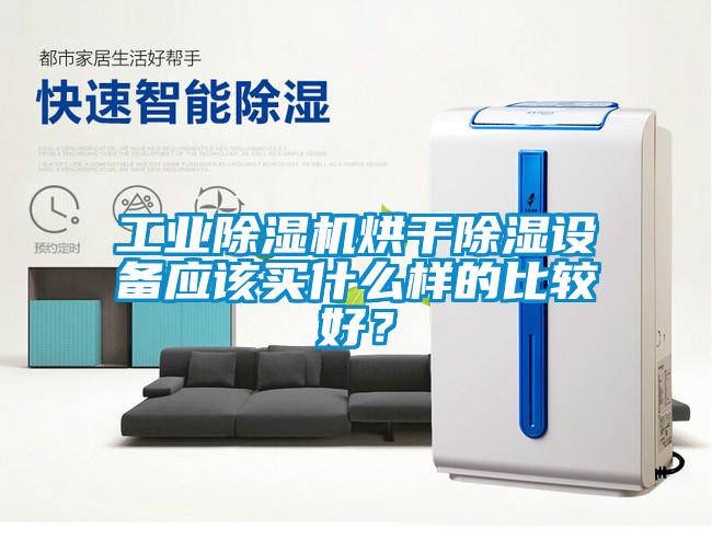 工業除濕機烘干除濕設備應該買什么樣的比較好？