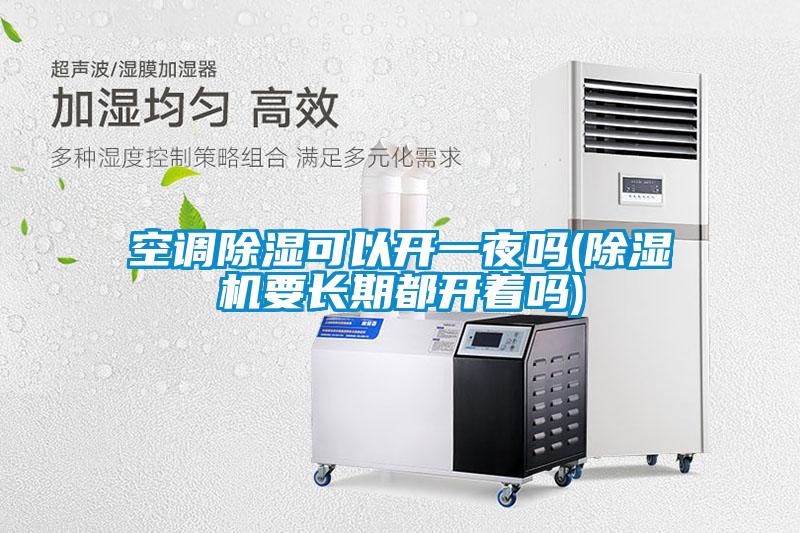 空調(diào)除濕可以開(kāi)一夜嗎(除濕機(jī)要長(zhǎng)期都開(kāi)著嗎)