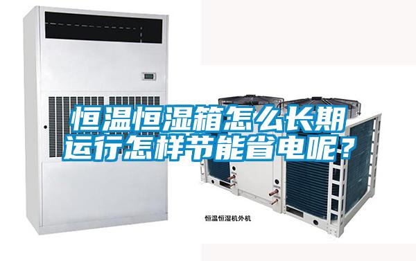 恒溫恒濕箱怎么長(zhǎng)期運(yùn)行怎樣節(jié)能省電呢？