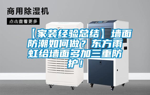 【家裝經驗總結】墻面防潮如何做？東方雨虹給墻面多加三重防護！