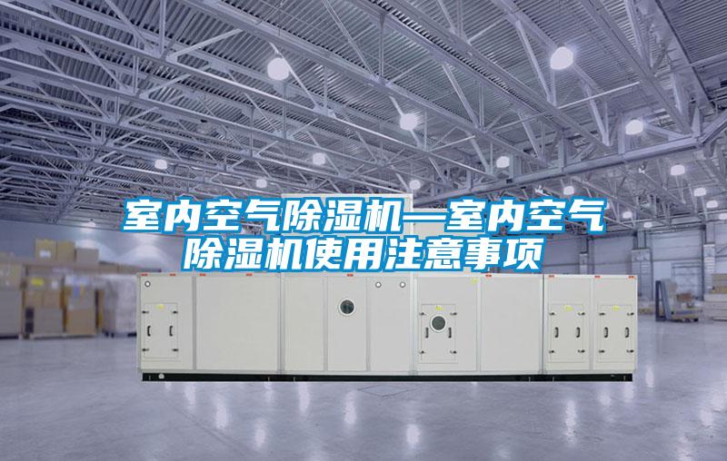室內(nèi)空氣除濕機(jī)—室內(nèi)空氣除濕機(jī)使用注意事項