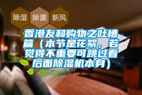 香港友和購物之吐槽篇（本節(jié)是花絮，若覺得不重要可跳過看后面除濕機本身）