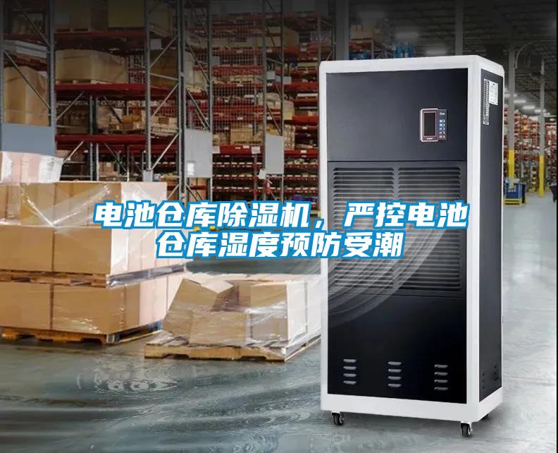 電池倉(cāng)庫(kù)除濕機(jī)，嚴(yán)控電池倉(cāng)庫(kù)濕度預(yù)防受潮