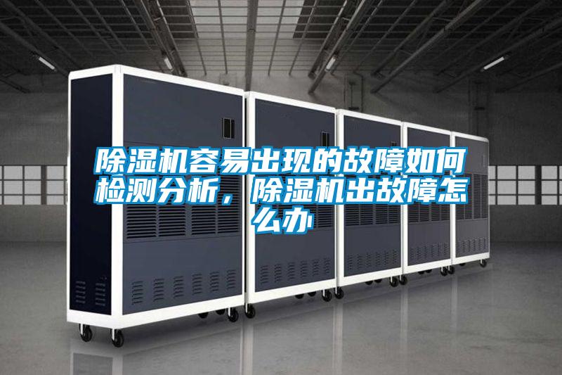 除濕機容易出現(xiàn)的故障如何檢測分析，除濕機出故障怎么辦