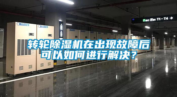 轉輪除濕機在出現故障后可以如何進行解決？