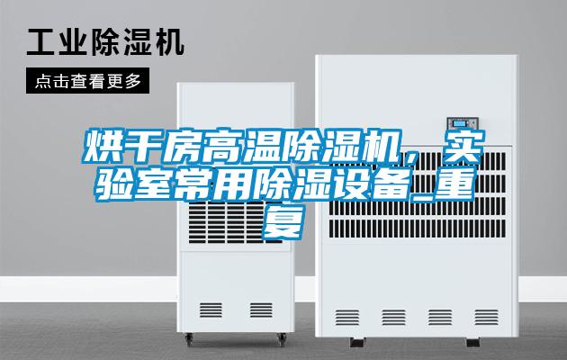 烘干房高溫除濕機，實驗室常用除濕設備_重復