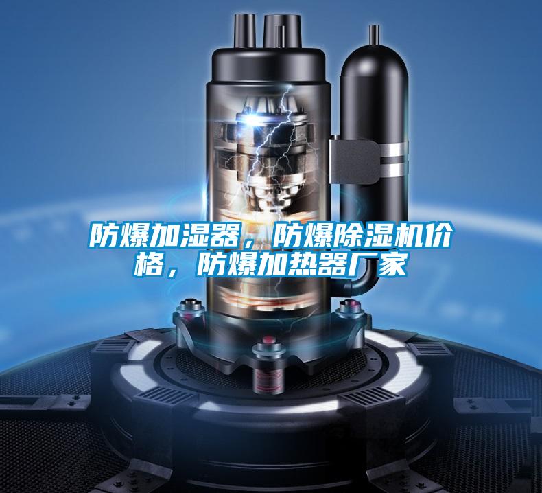 防爆加濕器，防爆除濕機(jī)價(jià)格，防爆加熱器廠家