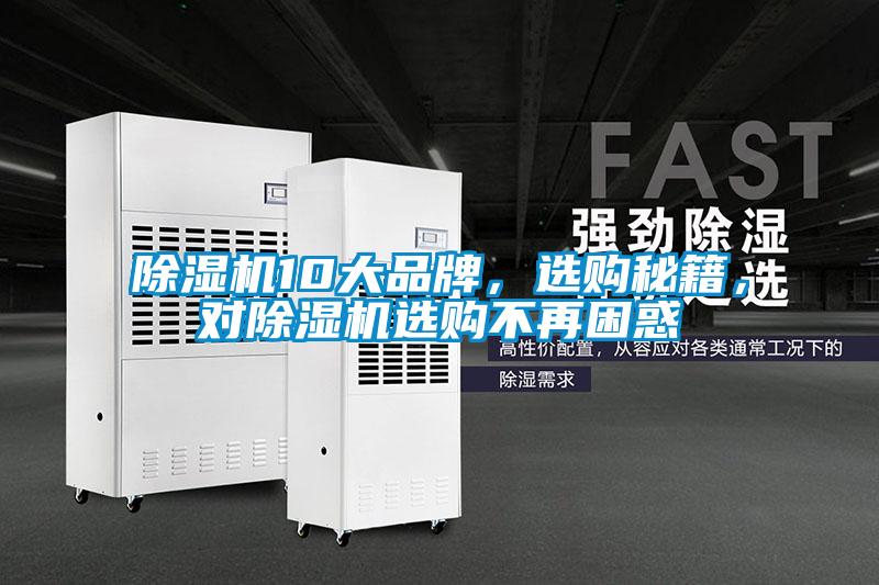 除濕機(jī)10大品牌，選購(gòu)秘籍，對(duì)除濕機(jī)選購(gòu)不再困惑