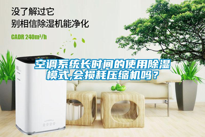 空調(diào)系統(tǒng)長時(shí)間的使用除濕模式,會損耗壓縮機(jī)嗎？