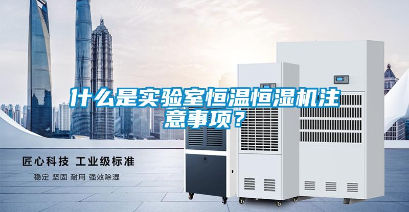 什么是實驗室恒溫恒濕機注意事項？