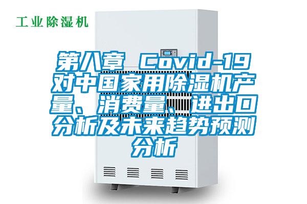 第八章 Covid-19對(duì)中國(guó)家用除濕機(jī)產(chǎn)量、消費(fèi)量、進(jìn)出口分析及未來趨勢(shì)預(yù)測(cè)分析