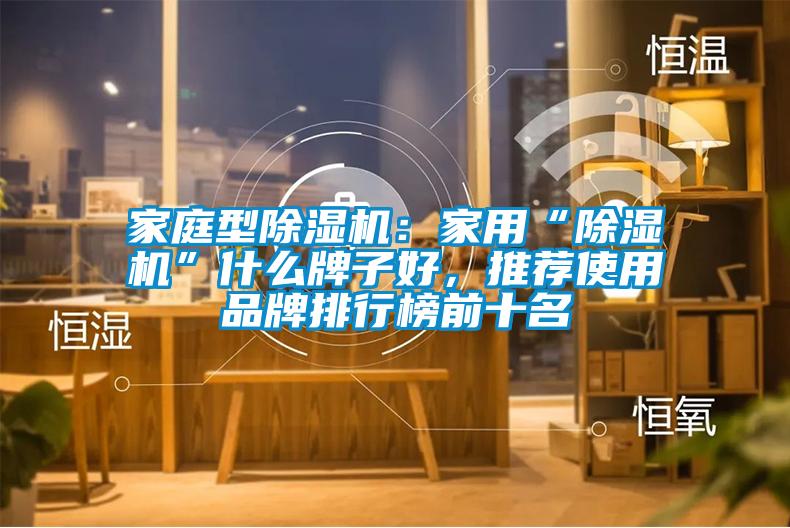 家庭型除濕機：家用“除濕機”什么牌子好，推薦使用品牌排行榜前十名