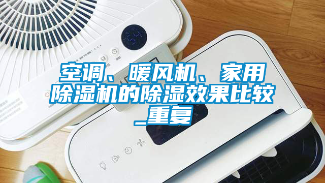 空調(diào)、暖風機、家用除濕機的除濕效果比較_重復