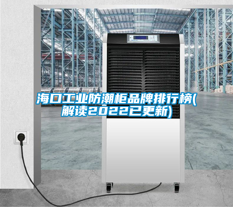 ?？诠I防潮柜品牌排行榜(解讀2022已更新)