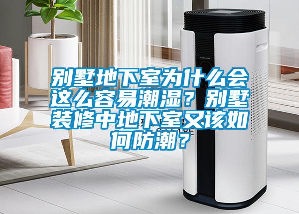 別墅地下室為什么會這么容易潮濕？別墅裝修中地下室又該如何防潮？