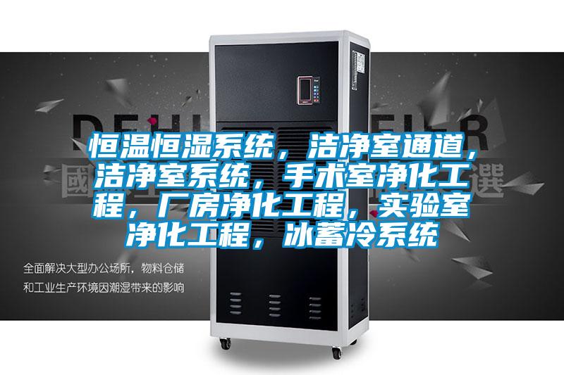 恒溫恒濕系統，潔凈室通道，潔凈室系統，手術室凈化工程，廠房凈化工程，實驗室凈化工程，冰蓄冷系統