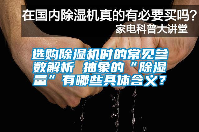 選購除濕機(jī)時的常見參數(shù)解析 抽象的“除濕量”有哪些具體含義？