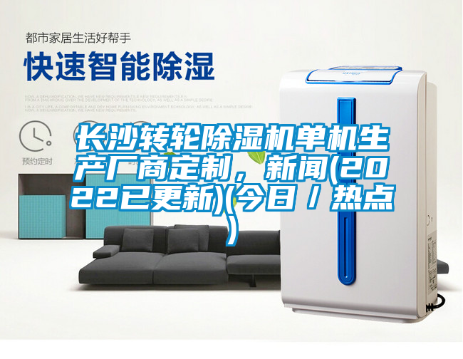 長沙轉(zhuǎn)輪除濕機(jī)單機(jī)生產(chǎn)廠商定制，新聞(2022已更新)(今日／熱點(diǎn))