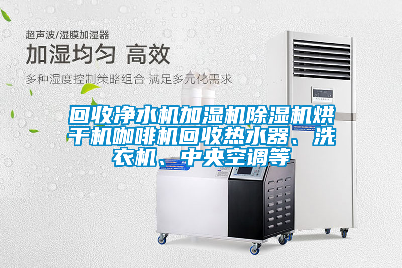 回收凈水機(jī)加濕機(jī)除濕機(jī)烘干機(jī)咖啡機(jī)回收熱水器、洗衣機(jī)、中央空調(diào)等
