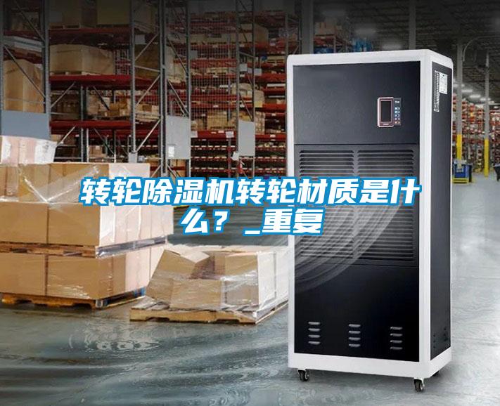 轉輪除濕機轉輪材質是什么？_重復