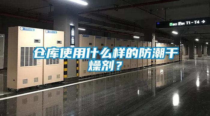倉庫使用什么樣的防潮干燥劑？