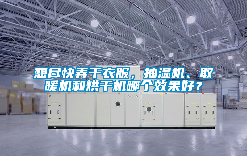 想盡快弄干衣服，抽濕機、取暖機和烘干機哪個效果好？