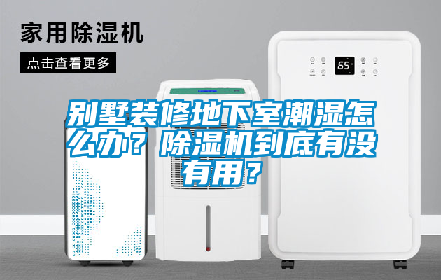別墅裝修地下室潮濕怎么辦？除濕機(jī)到底有沒(méi)有用？