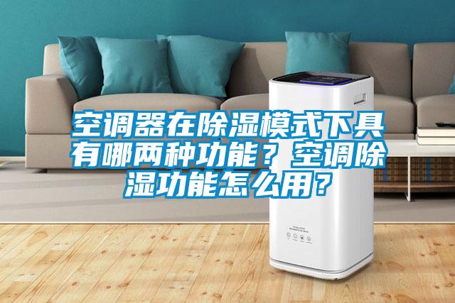空調(diào)器在除濕模式下具有哪兩種功能？空調(diào)除濕功能怎么用？