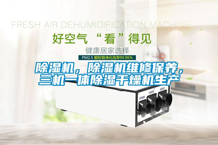 除濕機(jī)，除濕機(jī)維修保養(yǎng)，三機(jī)一體除濕干燥機(jī)生產(chǎn)
