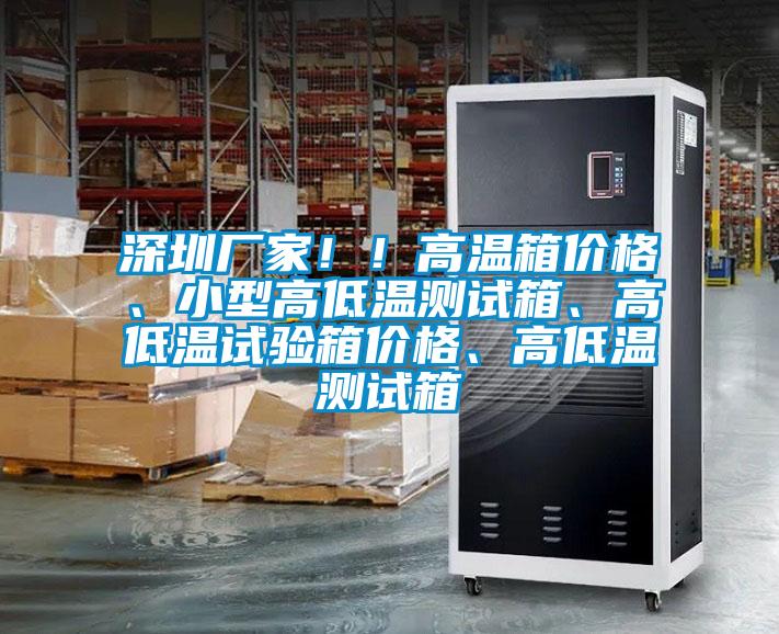 深圳廠家??！高溫箱價格、小型高低溫測試箱、高低溫試驗箱價格、高低溫測試箱