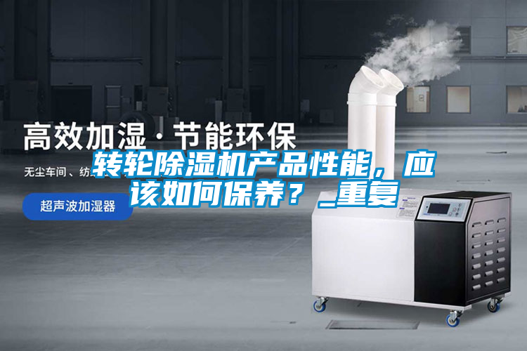 轉輪除濕機產(chǎn)品性能，應該如何保養(yǎng)？_重復