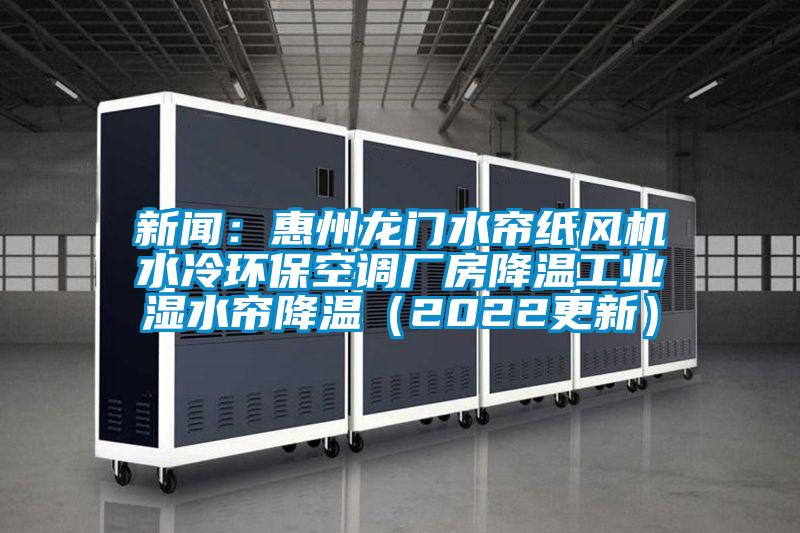 新聞：惠州龍門水簾紙風機水冷環?？照{廠房降溫工業濕水簾降溫（2022更新）