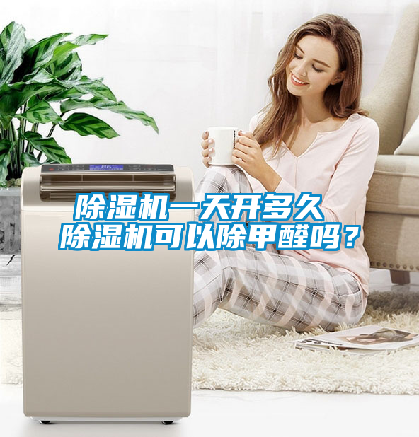 除濕機一天開多久 除濕機可以除甲醛嗎？