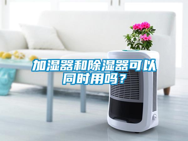 加濕器和除濕器可以同時用嗎？