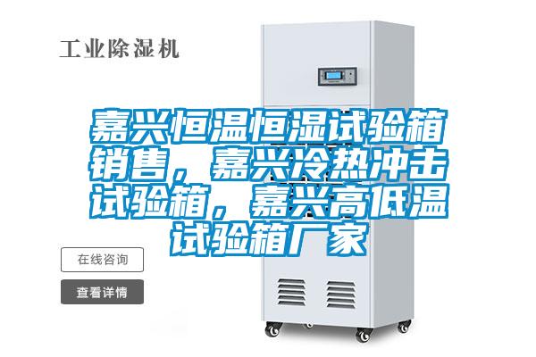 嘉興恒溫恒濕試驗箱銷售，嘉興冷熱沖擊試驗箱，嘉興高低溫試驗箱廠家