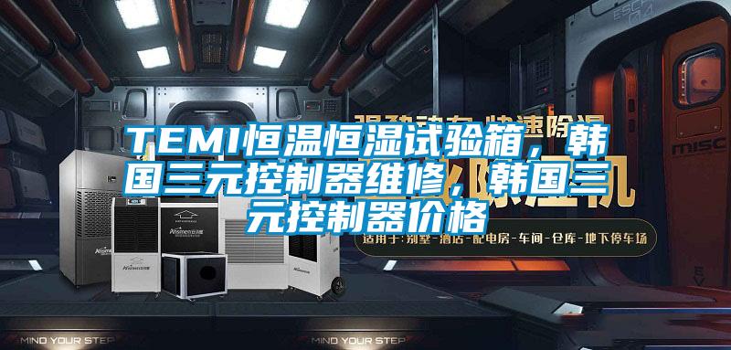 TEMI恒溫恒濕試驗箱，韓國三元控制器維修，韓國三元控制器價格