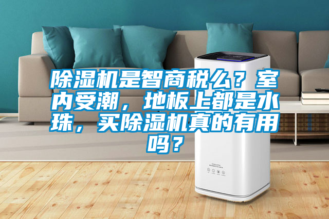 除濕機是智商稅么？室內受潮，地板上都是水珠，買除濕機真的有用嗎？