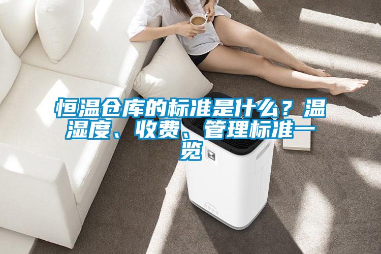 恒溫倉庫的標(biāo)準(zhǔn)是什么？溫濕度、收費(fèi)、管理標(biāo)準(zhǔn)一覽