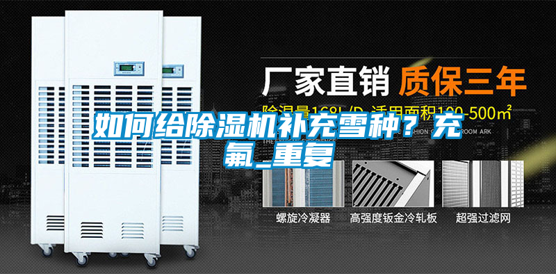 如何給除濕機補充雪種？充氟_重復(fù)
