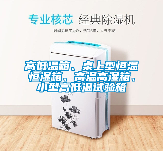 高低溫箱、桌上型恒溫恒濕箱、高溫高濕箱、小型高低溫試驗箱