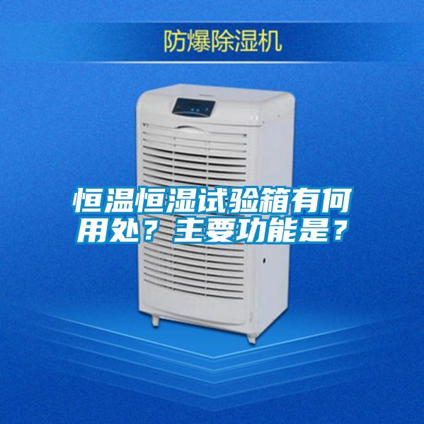 恒溫恒濕試驗箱有何用處？主要功能是？