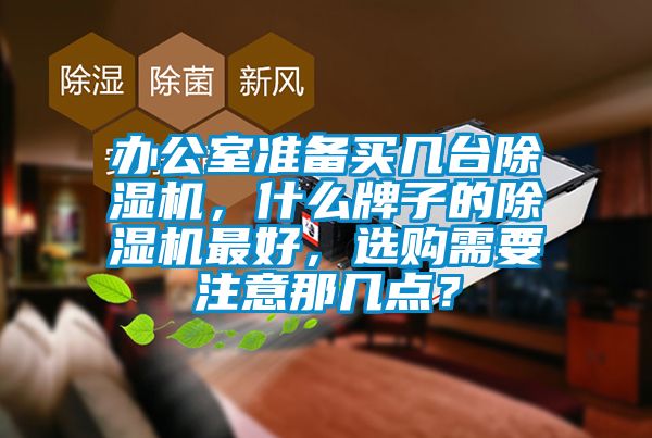 辦公室準(zhǔn)備買幾臺除濕機，什么牌子的除濕機最好，選購需要注意那幾點？