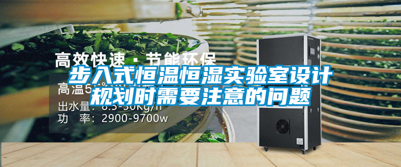 步入式恒溫恒濕實驗室設計規(guī)劃時需要注意的問題
