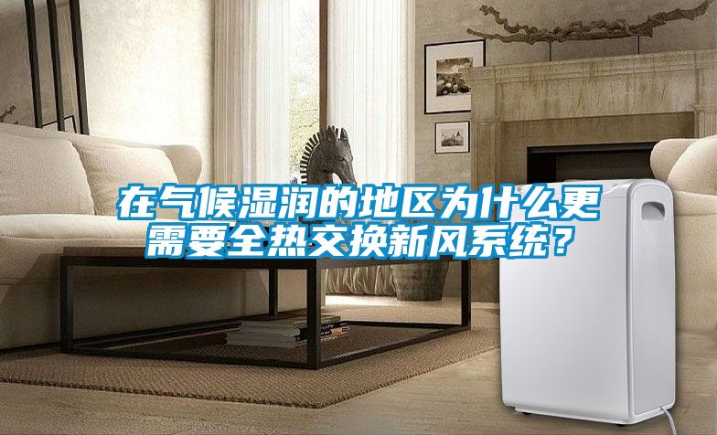 在氣候濕潤的地區為什么更需要全熱交換新風系統？