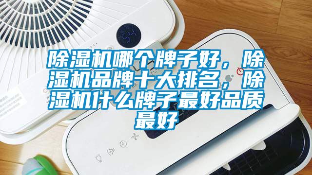 除濕機哪個牌子好，除濕機品牌十大排名，除濕機什么牌子最好品質最好